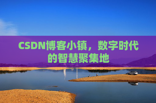 CSDN博客小镇,数字时代的智慧聚集地 CSDN博客小镇,数字时代的智慧聚集地